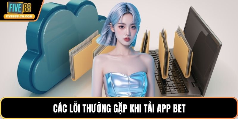 Các lỗi thường gặp khi tải app bet
