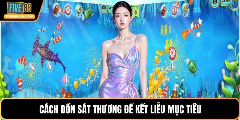 Cách dồn sát thương để kết liễu mục tiêu