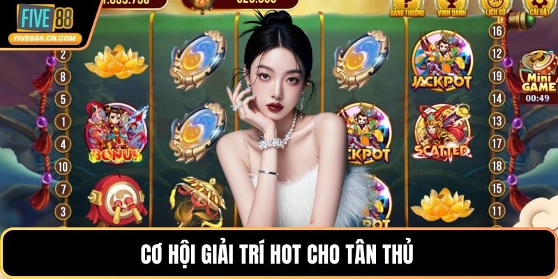 Cơ hội giải trí hot cho tân thủ 
