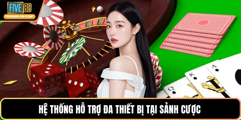Hệ thống hỗ trợ đa thiết bị tại sảnh cược 