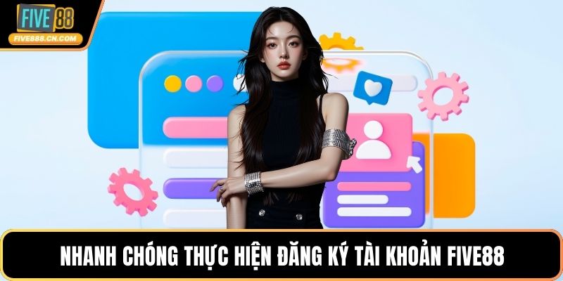 Đăng ký FIVE88 - Tốc Độ Cực Nhanh, Hiệu Quả Siêu Lớn Nhanh chóng thực hiện đăng ký tài khoản FIVE88