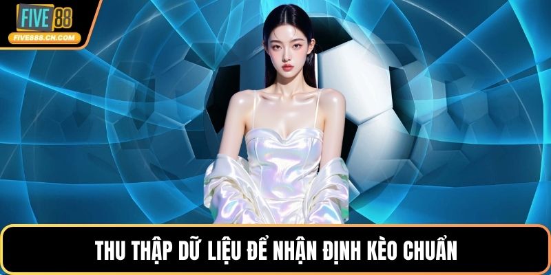 Soi Kèo Châu Á - Cách Đơn Giản Và Chuẩn Xác Cho Người Mới Thu thập dữ liệu để nhận định kèo chuẩn