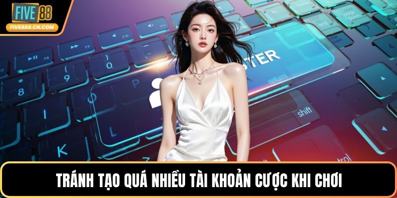 Đăng ký FIVE88 - Tốc Độ Cực Nhanh, Hiệu Quả Siêu Lớn Tránh tạo quá nhiều tài khoản cược khi chơi