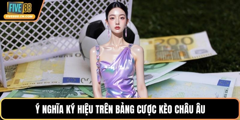 Ý nghĩa ký hiệu trên bảng cược kèo châu Âu